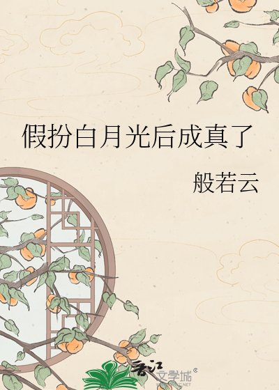 假扮白月光后成真了