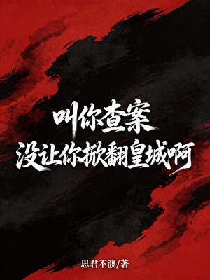 《叫你查案,没让你掀翻皇城啊!》