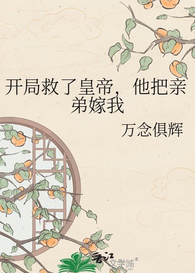 《开局救了皇帝,他把亲弟嫁我了?》