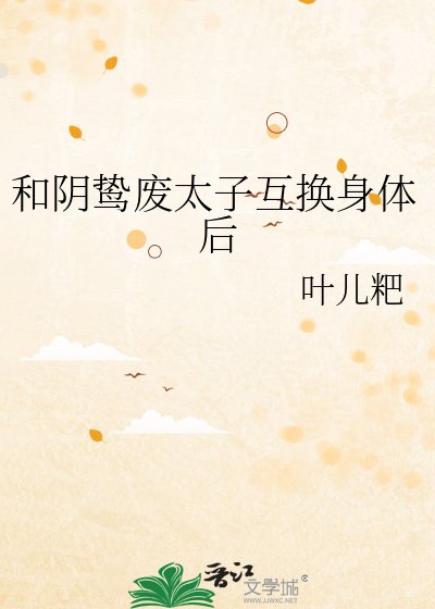 《和阴鸷废太子互换身体后》