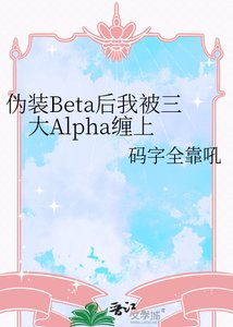 《伪装Beta后我被三大Alpha缠上》