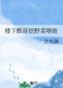 《楼下酷哥挖野菜喂她》