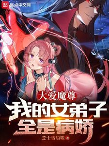《大爱魔尊,我的女弟子全是病娇/反派魔头的我,成了她们的白月光》