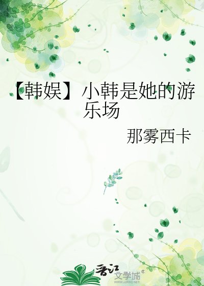 《【韩娱】小韩是她的游乐场》