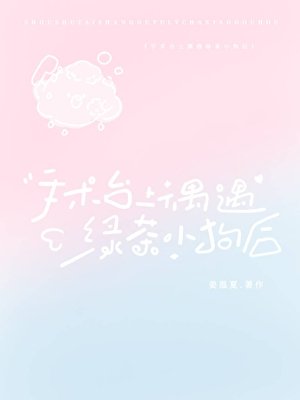 《手术台上偶遇绿茶小狗后》