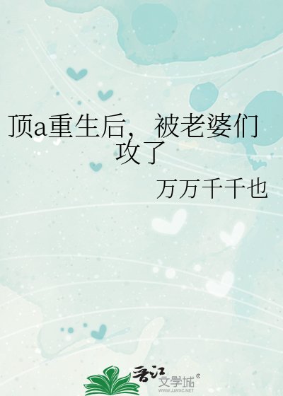 顶a重生后，被老婆们攻了