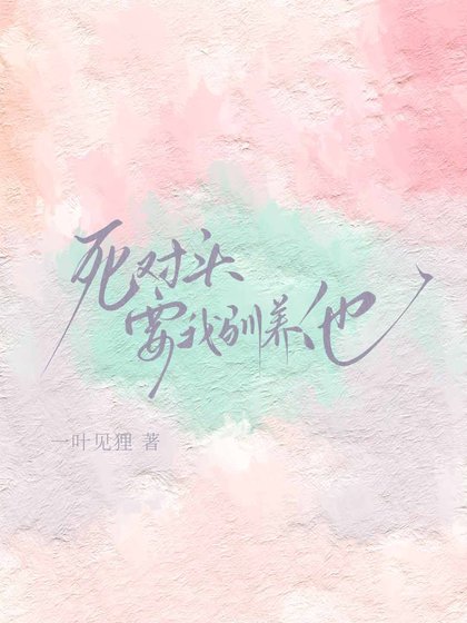 《死对头要我驯养他》
