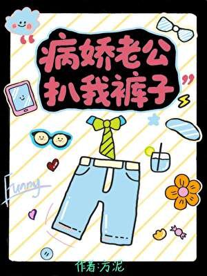《病娇老公扒我裤子》