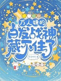《万人嫌的白发战神藏不住了》