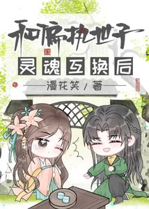 《和偏执世子灵魂互换后》