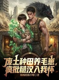 《废土种田养毛崽,疯批糙汉入我怀》