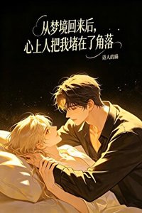 《从梦境回来后,心上人把我堵在了角落》