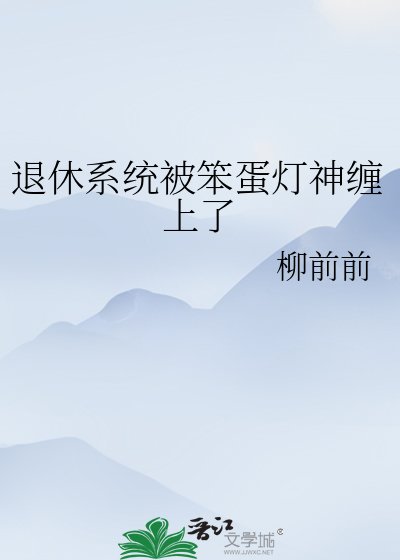 退休系统被笨蛋灯神缠上了