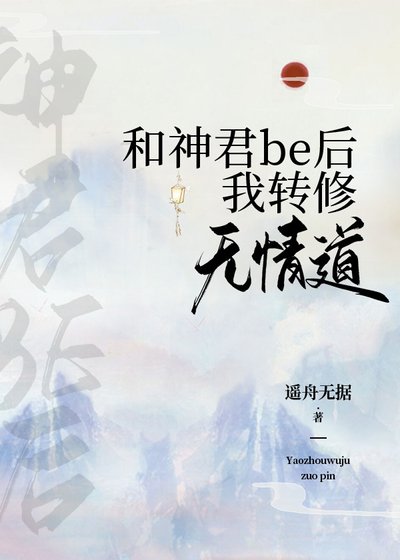 《和神君be后我转修无情道》