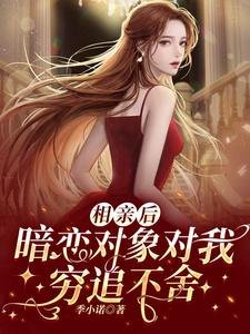 相亲后，暗恋对象对我穷追不舍