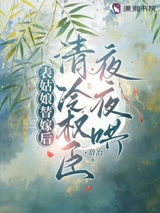 表姑娘替嫁后,清冷权臣夜夜哄