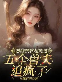 《恶雌腰软超能逃,五个兽夫追疯了》