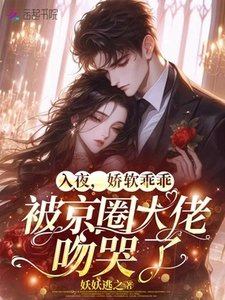 《入夜,娇软乖乖被京圈大佬吻哭了》