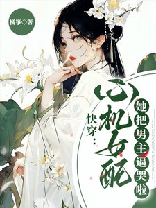 《快穿:心机女配她把男主逼哭啦》