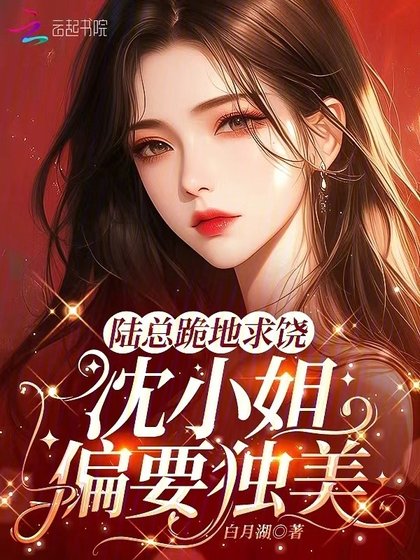 《陆总跪地求饶,沈小 姐偏要独美!》