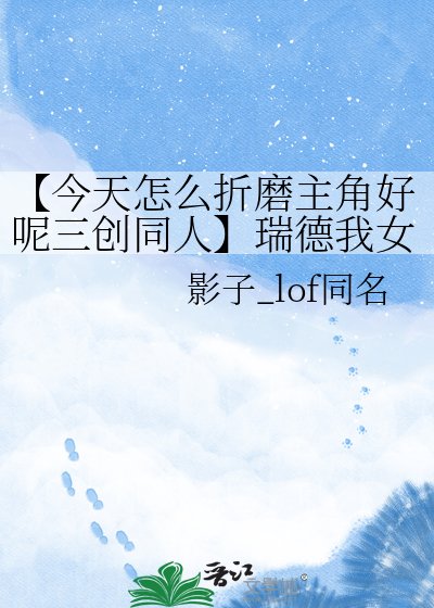【今天怎么折磨主角好呢三创同人】瑞德我女神