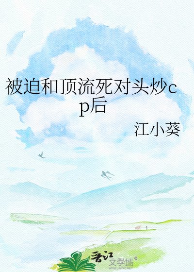《被迫和顶流死对头炒cp后》