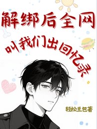 《解绑后全网叫我们出回忆录》