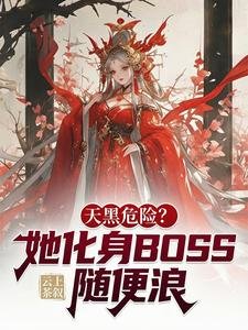 《天黑危险?她化身BOSS随便浪》