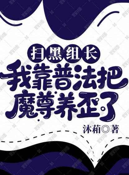 《扫黑组长:我靠普法把魔尊养歪了》