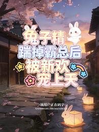 《兔子精踹掉霸总后,被新欢宠上天》