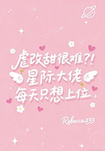 虐改甜很难?!星际大佬每天只想上位