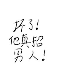《坏了!他真招男人!》